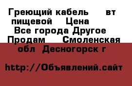 Греющий кабель- 10 вт (пищевой) › Цена ­ 100 - Все города Другое » Продам   . Смоленская обл.,Десногорск г.